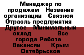 Менеджер по продажам › Название организации ­ Связной › Отрасль предприятия ­ Другое › Минимальный оклад ­ 25 500 - Все города Работа » Вакансии   . Крым,Октябрьское